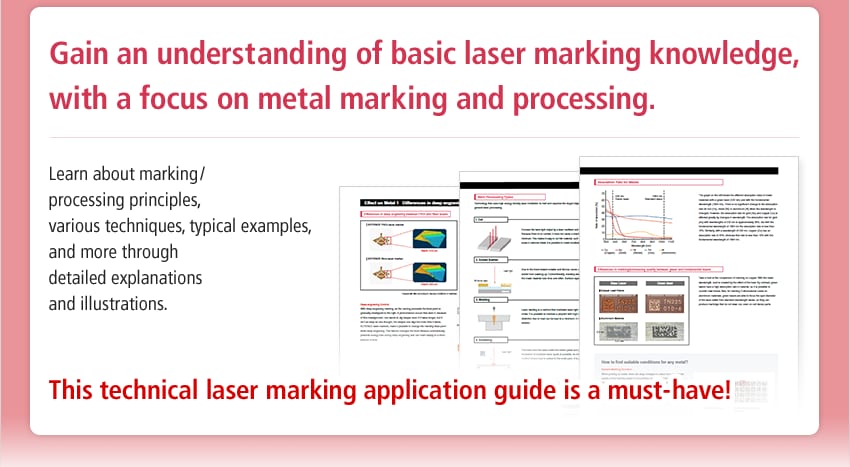 Gain an understanding of basic laser marking knowledge, with a focus on metal marking and processing. / Learn about marking / processing principles, various techniques, typical examples, and more through detailed explanations and illustrations. / This technical laser marking application guide is a must-have!