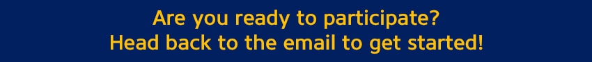 Are you ready to participate? Head back to the email to get started!